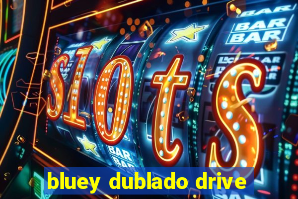 bluey dublado drive